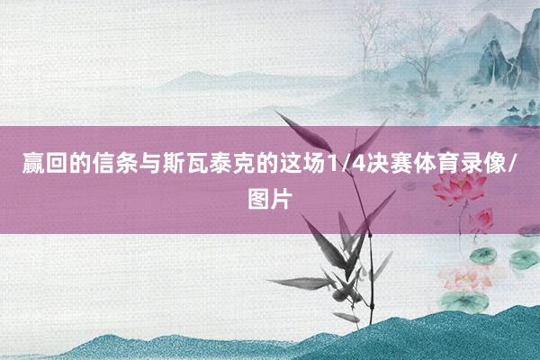 赢回的信条与斯瓦泰克的这场1/4决赛体育录像/图片