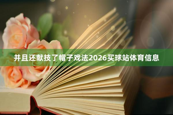 并且还献技了帽子戏法2026买球站体育信息
