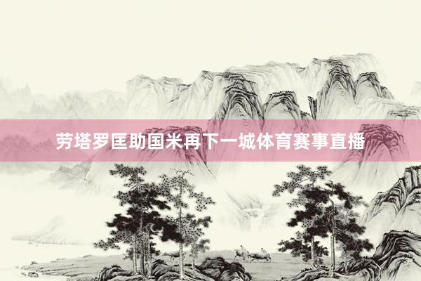 劳塔罗匡助国米再下一城体育赛事直播