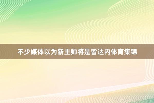 不少媒体以为新主帅将是皆达内体育集锦