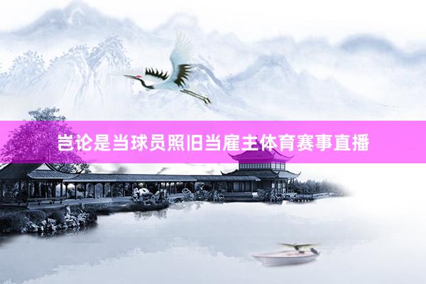 岂论是当球员照旧当雇主体育赛事直播