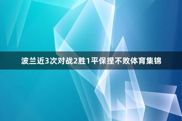 波兰近3次对战2胜1平保捏不败体育集锦