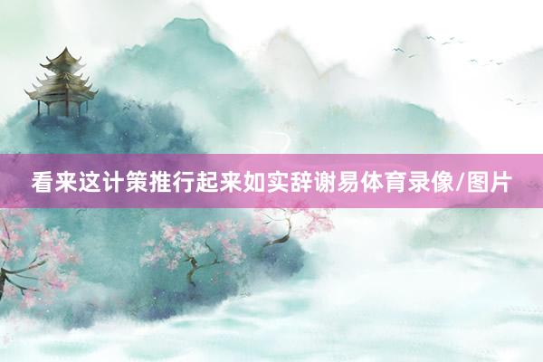 看来这计策推行起来如实辞谢易体育录像/图片