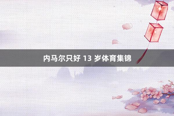 内马尔只好 13 岁体育集锦