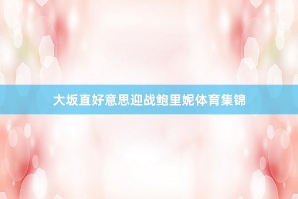 大坂直好意思迎战鲍里妮体育集锦
