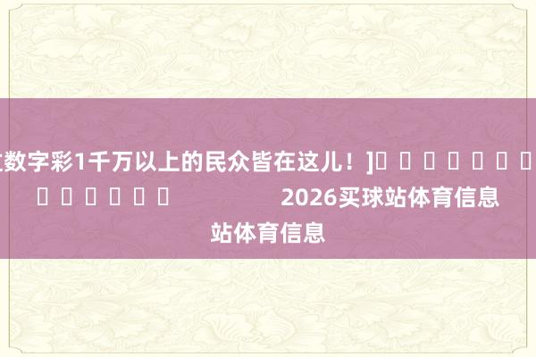 中过数字彩1千万以上的民众皆在这儿！]															                2026买球站体育信息