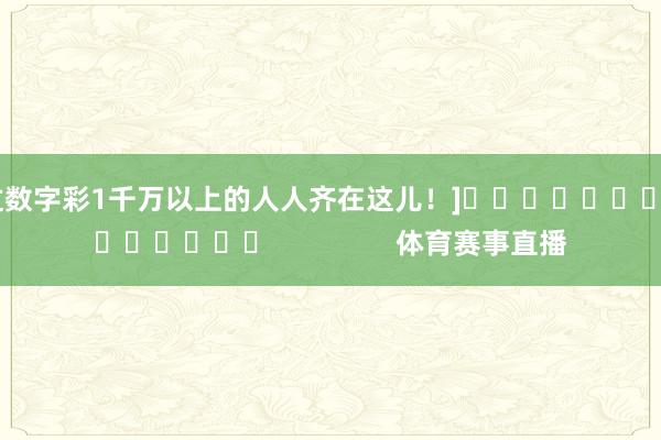 中过数字彩1千万以上的人人齐在这儿！]															                体育赛事直播