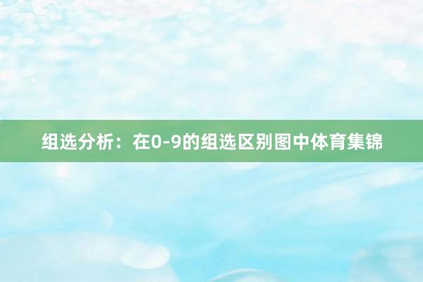 组选分析:在0-9的组选区别图中体育集锦