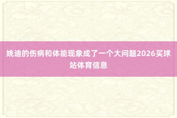 姚迪的伤病和体能现象成了一个大问题2026买球站体育信息