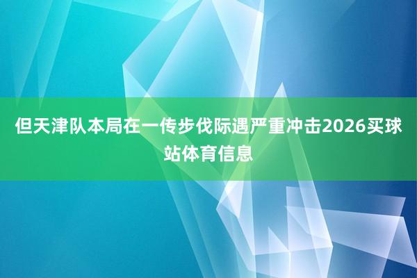 但天津队本局在一传步伐际遇严重冲击2026买球站体育信息
