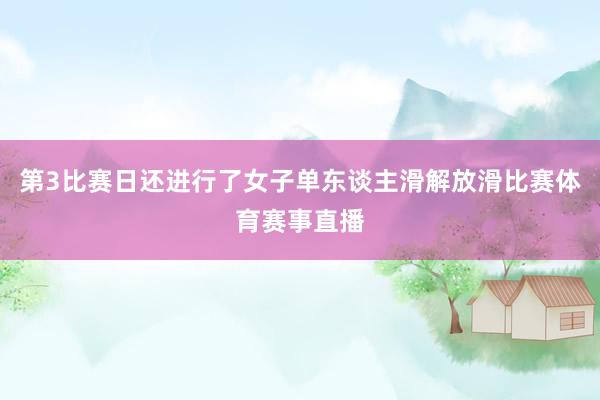 第3比赛日还进行了女子单东谈主滑解放滑比赛体育赛事直播