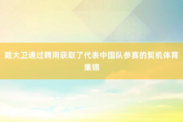 戴大卫通过聘用获取了代表中国队参赛的契机体育集锦