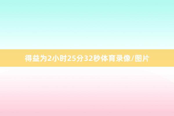 得益为2小时25分32秒体育录像/图片