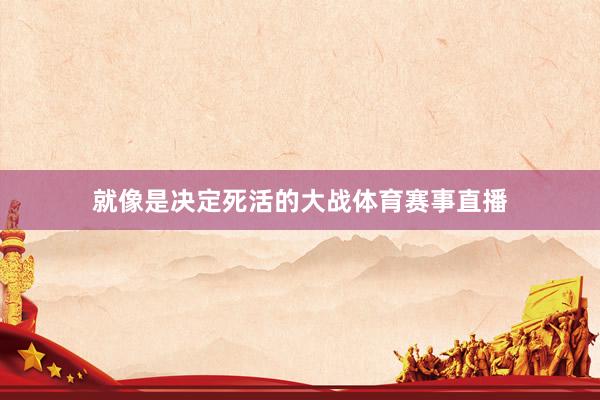 就像是决定死活的大战体育赛事直播