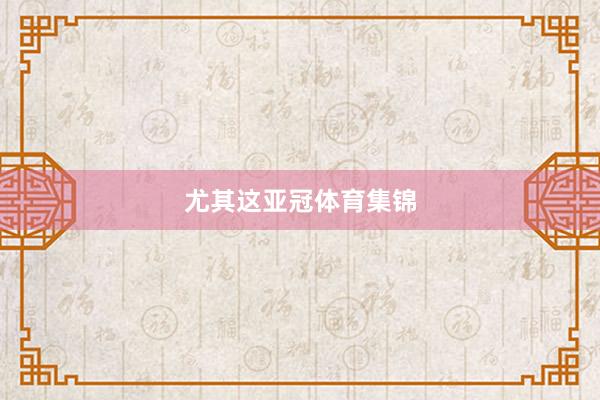 尤其这亚冠体育集锦