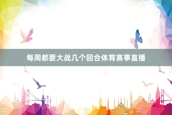 每周都要大战几个回合体育赛事直播