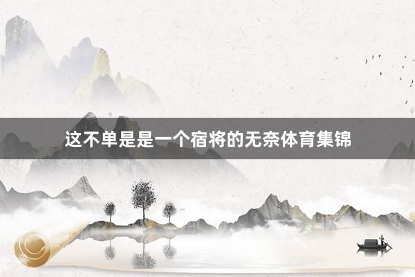 这不单是是一个宿将的无奈体育集锦