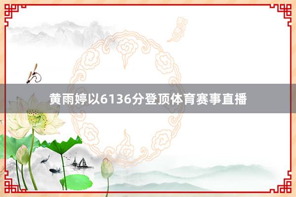 黄雨婷以6136分登顶体育赛事直播