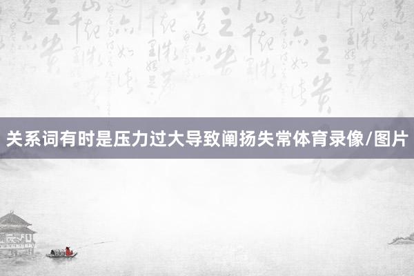 关系词有时是压力过大导致阐扬失常体育录像/图片