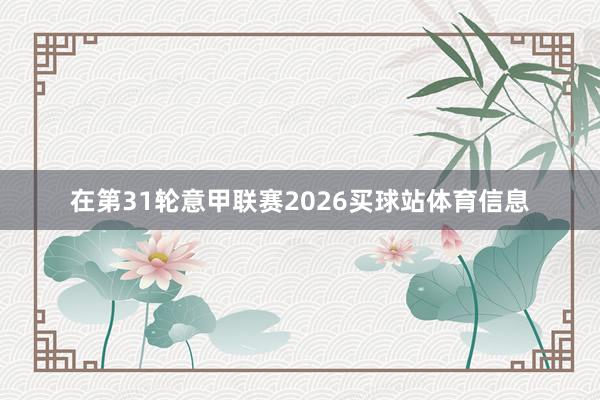在第31轮意甲联赛2026买球站体育信息