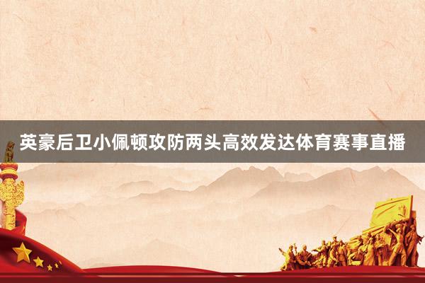 英豪后卫小佩顿攻防两头高效发达体育赛事直播
