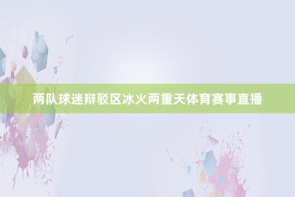 两队球迷辩驳区冰火两重天体育赛事直播