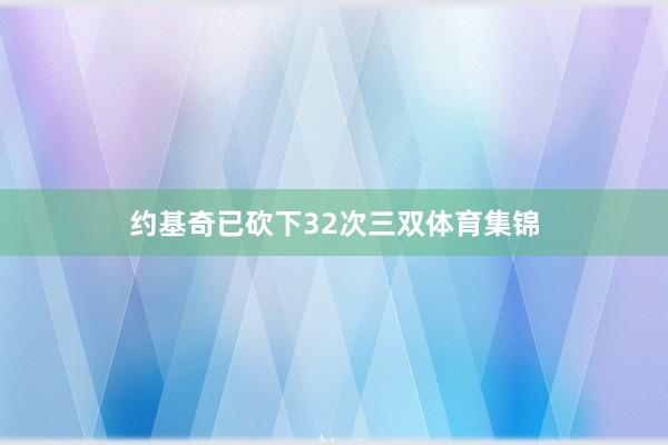 约基奇已砍下32次三双体育集锦