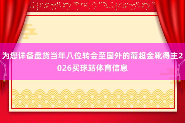 为您详备盘货当年八位转会至国外的葡超金靴得主2026买球站体育信息