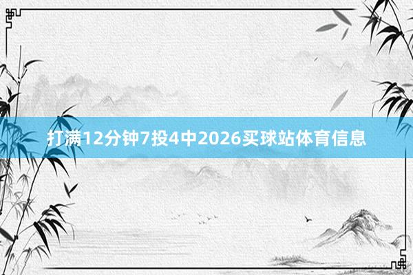打满12分钟7投4中2026买球站体育信息