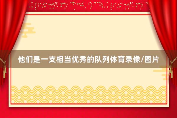 他们是一支相当优秀的队列体育录像/图片