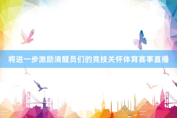 将进一步激励清醒员们的竞技关怀体育赛事直播