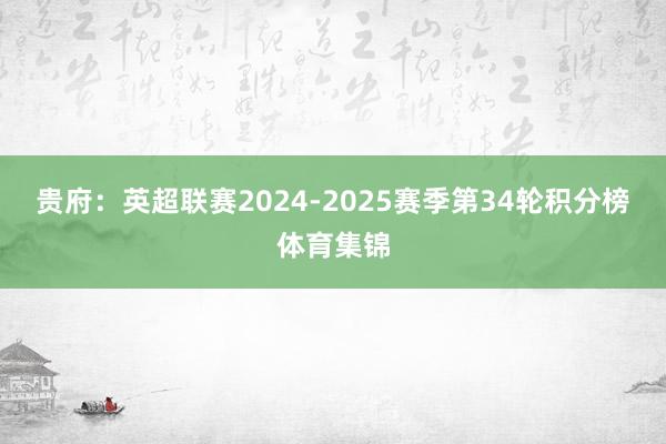 贵府：英超联赛2024-2025赛季第34轮积分榜体育集锦