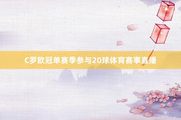 C罗欧冠单赛季参与20球体育赛事直播