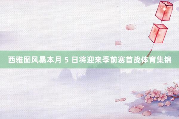 西雅图风暴本月 5 日将迎来季前赛首战体育集锦