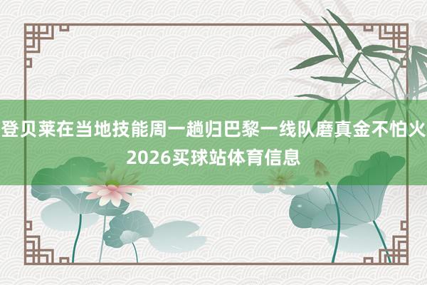 登贝莱在当地技能周一趟归巴黎一线队磨真金不怕火2026买球站体育信息