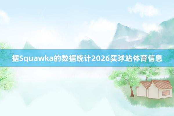 据Squawka的数据统计2026买球站体育信息