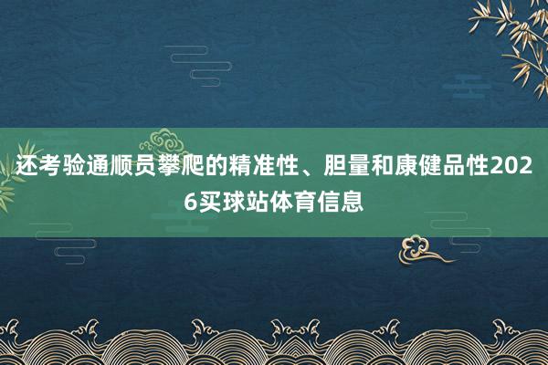 还考验通顺员攀爬的精准性、胆量和康健品性2026买球站体育信息