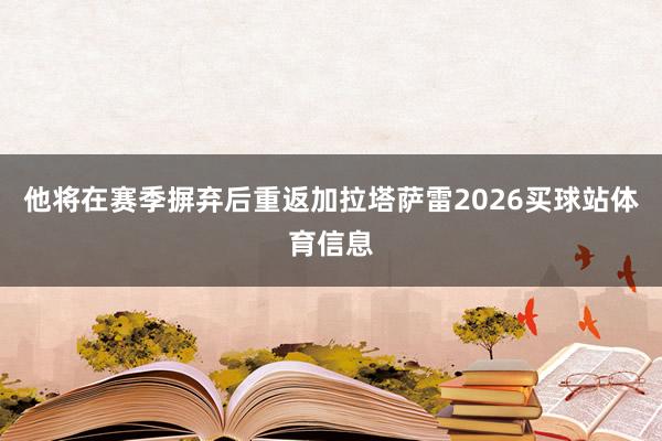 他将在赛季摒弃后重返加拉塔萨雷2026买球站体育信息