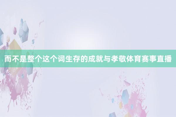 而不是整个这个词生存的成就与孝敬体育赛事直播