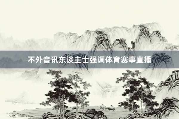 不外音讯东谈主士强调体育赛事直播