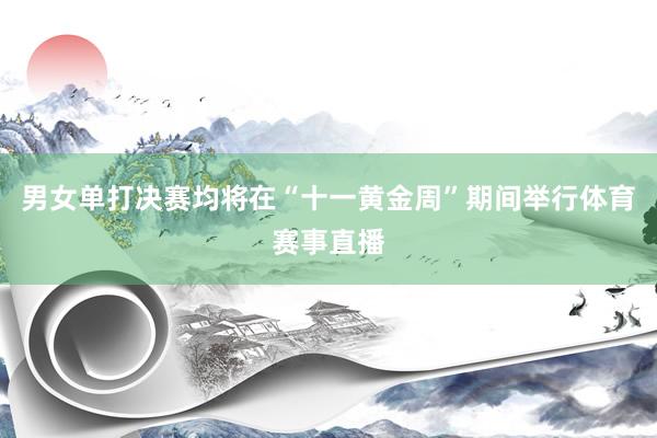 男女单打决赛均将在“十一黄金周”期间举行体育赛事直播