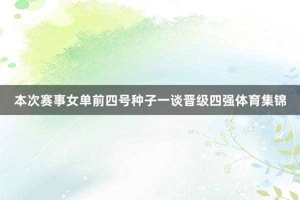 本次赛事女单前四号种子一谈晋级四强体育集锦