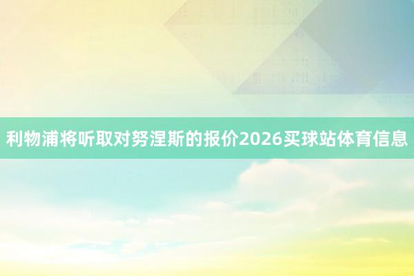 利物浦将听取对努涅斯的报价2026买球站体育信息