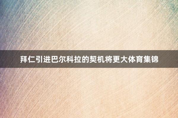 拜仁引进巴尔科拉的契机将更大体育集锦