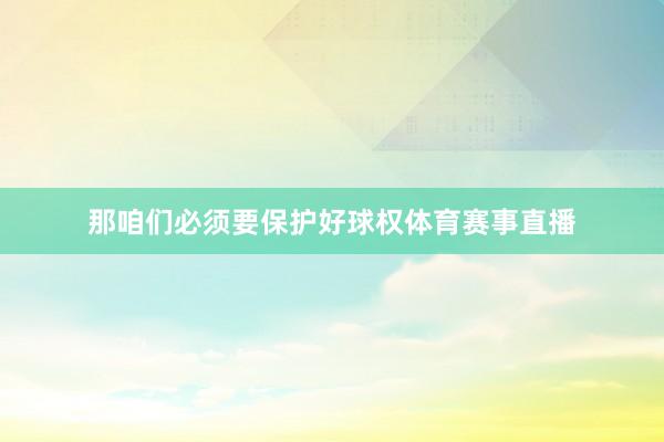 那咱们必须要保护好球权体育赛事直播