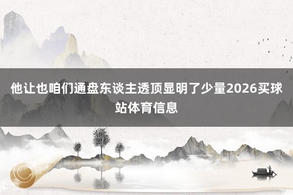 他让也咱们通盘东谈主透顶显明了少量2026买球站体育信息