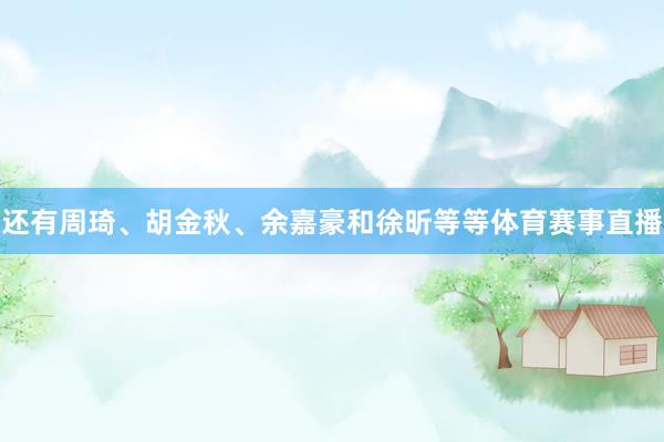 还有周琦、胡金秋、余嘉豪和徐昕等等体育赛事直播