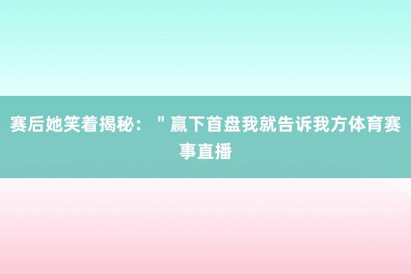 赛后她笑着揭秘：＂赢下首盘我就告诉我方体育赛事直播