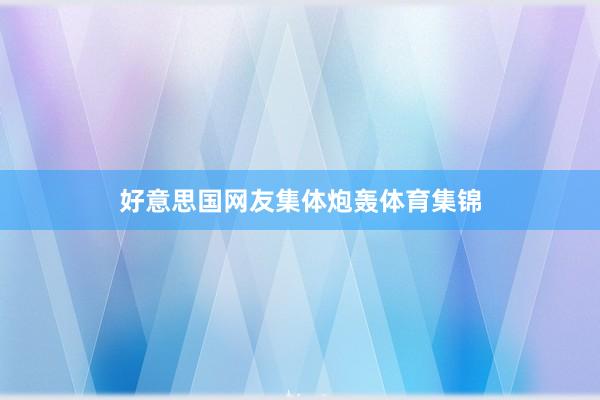 好意思国网友集体炮轰体育集锦