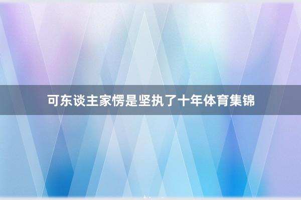 可东谈主家愣是坚执了十年体育集锦